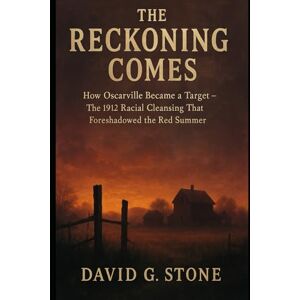 Stone, David G. THE RECKONING COMES: How Oscarville Became a Target The 1912 Racial Cleansing That Foreshadowed the Red Summer (THE OSCARVILLE CHRONICLES) Stone, David G. THE RECKONING COMES: How Oscarville Became a Target The 1912 Racial Cleansing That Foreshadowed the Red Summer (THE OSCARVILLE CHRONICLES)