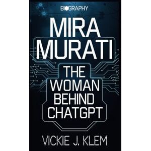 KLEM, VICKIE J. MIRA MURATI BIOGRAPHY: THE WOMAN BEHIND CHATGPT KLEM, VICKIE J. MIRA MURATI BIOGRAPHY: THE WOMAN BEHIND CHATGPT