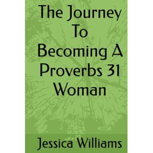 Williams, Jessica The Journey To Becoming A Proverbs 31 Woman Williams, Jessica The Journey To Becoming A Proverbs 31 Woman