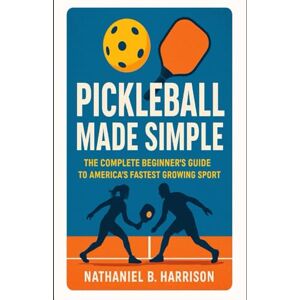 Harrison, Nathaniel B Pickleball Made Simple: The Complete Beginner's Guide to America's Fastest Growing Sport Harrison, Nathaniel B Pickleball Made Simple: The Complete Beginner's Guide to America's Fastest Growing Sport
