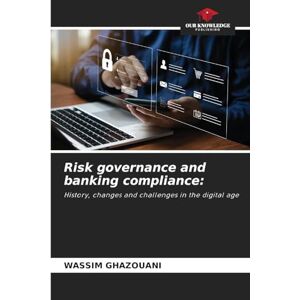 Ghazouani, Wassim Risk governance and banking compliance: History, changes and challenges in the digital age Ghazouani, Wassim Risk governance and banking compliance: History, changes and challenges in the digital age