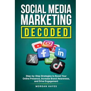 Hayes, Morgan Social Media Marketing Decoded: Step-by-Step Strategies to Boost Your Online Presence, Increase Brand Awareness, and Drive Engagement Hayes, Morgan Social Media Marketing Decoded: Step-by-Step Strategies to Boost Your Online Presence, Increase Brand Awareness, and Drive Engagement