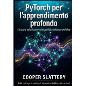 Slattery, Cooper PyTorch per l'apprendimento profondo: Creazione e distribuzione di modelli di intelligenza artificiale Slattery, Cooper PyTorch per l'apprendimento profondo: Creazione e distribuzione di modelli di intelligenza artificiale