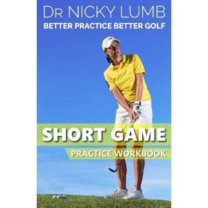 Lumb, Dr Nicky Better Practice Better Golf Short Game Practice Workbook Lumb, Dr Nicky Better Practice Better Golf Short Game Practice Workbook