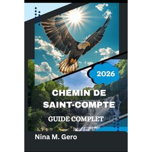 Gero, Nina M. CHEMIN DE SAINT-COMPTE GUIDE COMPLET 2026: Votre compagnon essentiel de l'histoire, de l'hospitalité et de l'esprit du Camino Gero, Nina M. CHEMIN DE SAINT-COMPTE GUIDE COMPLET 2026: Votre compagnon essentiel de l'histoire, de l'hospitalité et de l'esprit du Camino