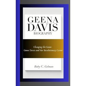 C. Gelman, Ruby GEENA DAVIS BIOGRAPHY: Changing the Game- Geena Davis and Her Revolutionary Career C. Gelman, Ruby GEENA DAVIS BIOGRAPHY: Changing the Game- Geena Davis and Her Revolutionary Career
