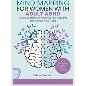 Swanson, Felicia Mind Mapping for Women with Adult ADHD: Simple Strategies to Organize Your Thoughts and Achieve Your Goals Swanson, Felicia Mind Mapping for Women with Adult ADHD: Simple Strategies to Organize Your Thoughts and Achieve Your Goals