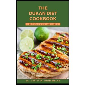 Zimmermann, Dr. Christen THE DUKAN DIET COOKBOOK FOR NEWBIES AND BEGINNERS Zimmermann, Dr. Christen THE DUKAN DIET COOKBOOK FOR NEWBIES AND BEGINNERS