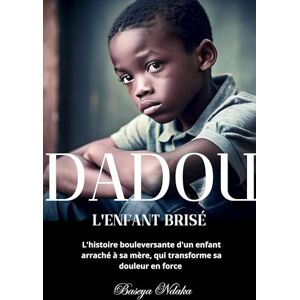 Ndaka, Baseya Dadou, l'enfant brisé: L'histoire bouleversante d'un enfant arraché à sa mère, qui transforme sa douleur en force Ndaka, Baseya Dadou, l'enfant brisé: L'histoire bouleversante d'un enfant arraché à sa mère, qui transforme sa douleur en force