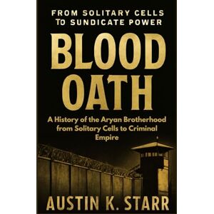 K.starr, Austin Blood Oath: A History of the Aryan Brotherhood from Solitary Cells to Criminal Empire: 3 (Prison Empires series) K.starr, Austin Blood Oath: A History of the Aryan Brotherhood from Solitary Cells to Criminal Empire: 3 (Prison Empires series)