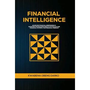 OBENG DARKO, KWABENA FINANCIAL INTELLIGENCE: ACHIEVING FINANCIAL INDEPENDENCE. INVESTING AND BUILDING WEALTH IN OUR CULTURE. FINANCIAL SYSTEMS FOR FINANCIAL FREEDOM OBENG DARKO, KWABENA FINANCIAL INTELLIGENCE: ACHIEVING FINANCIAL INDEPENDENCE. INVESTING AND BUILDING WEALTH IN OUR CULTURE. FINANCIAL SYSTEMS FOR FINANCIAL FREEDOM
