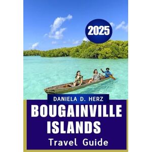 Herz, Daniela D Bougainville Islands TRAVEL GUIDE 2025: „entdecken Sie ungezähmte Schönheit und kulturelle Tiefe im verborgenen Juwel deS PazifikS“ Herz, Daniela D Bougainville Islands TRAVEL GUIDE 2025: „entdecken Sie ungezähmte Schönheit und kulturelle Tiefe im verborgenen Juwel deS PazifikS“