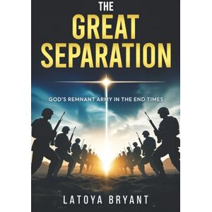 Bryant, Latoya J. The Great Separation: God's Remnant Army In the End Times Bryant, Latoya J. The Great Separation: God's Remnant Army In the End Times