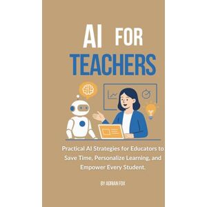 Fox, Adrian AI for Teachers: Practical AI Strategies for Educators to Save Time, Boost Student Engagement, and Simplify Lesson Planning (AI Freedom Tools) Fox, Adrian AI for Teachers: Practical AI Strategies for Educators to Save Time, Boost Student Engagement, and Simplify Lesson Planning (AI Freedom Tools)
