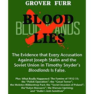 Furr, Grover C Blood Lies: The Evidence that Every Accusation against Joseph Stalin and the Soviet Union in Timothy Snyder's "Bloodlands Is False Furr, Grover C Blood Lies: The Evidence that Every Accusation against Joseph Stalin and the Soviet Union in Timothy Snyder's "Bloodlands Is False