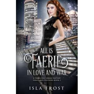 Frost, Isla All Is Faerie in Love and War: A Thrilling Urban Fantasy: 2 (Fangs and Feathers) Frost, Isla All Is Faerie in Love and War: A Thrilling Urban Fantasy: 2 (Fangs and Feathers)