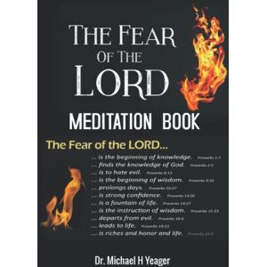 Yeager, Dr Michael H THE FEAR OF THE LORD MEDITATION BOOK: THE BEGINNING OF WISDOM Yeager, Dr Michael H THE FEAR OF THE LORD MEDITATION BOOK: THE BEGINNING OF WISDOM