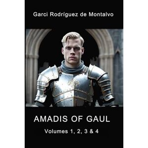 Rodríguez de Montalvo, Garci Amadis of Gaul: In Four Volumes Rodríguez de Montalvo, Garci Amadis of Gaul: In Four Volumes