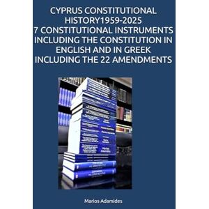 Adamides, Marios CYPRUS CONSTITUTIONAL HISTORY 1959-2025 7 CONSTITUTIONAL INSTRUMENTS INCLUDING THE CONSTITUTION IN ENGLISH AND IN GREEK INCLUDING THE 22 AMENDMENTS Adamides, Marios CYPRUS CONSTITUTIONAL HISTORY 1959-2025 7 CONSTITUTIONAL INSTRUMENTS INCLUDING THE CONSTITUTION IN ENGLISH AND IN GREEK INCLUDING THE 22 AMENDMENTS