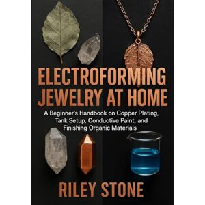 Stone, Riley ELECTROFORMING JEWELRY AT HOME: A Beginner's Handbook on Copper Plating, Tank Setup, Conductive Paint, and Finishing Organic Materials Stone, Riley ELECTROFORMING JEWELRY AT HOME: A Beginner's Handbook on Copper Plating, Tank Setup, Conductive Paint, and Finishing Organic Materials
