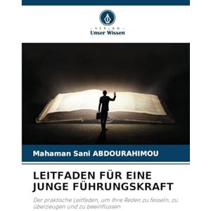 Abdourahimou, Mahaman Sani Leitfaden Für Eine Junge Führungskraft: Der praktische Leitfaden, um Ihre Reden zu fesseln, zu überzeugen und zu beeinflussen Abdourahimou, Mahaman Sani Leitfaden Für Eine Junge Führungskraft: Der praktische Leitfaden, um Ihre Reden zu fesseln, zu überzeugen und zu beeinflussen