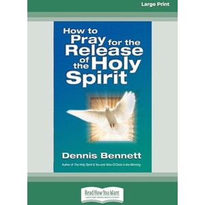 Bennett, Dennis How to Pray for the Release of the Holy Spirit Bennett, Dennis How to Pray for the Release of the Holy Spirit