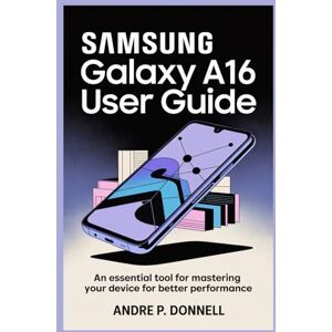 DONNELL, ANDRE P. SAMSUNG GALAXY A16 USER GUIDE: An Essential Tool for Mastering Your Device for Better Performance DONNELL, ANDRE P. SAMSUNG GALAXY A16 USER GUIDE: An Essential Tool for Mastering Your Device for Better Performance