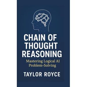 Taylor Chain of Thought Reasoning: Mastering Logical AI Problem‑Solving: 83 (Books on Tech) Taylor Chain of Thought Reasoning: Mastering Logical AI Problem‑Solving: 83 (Books on Tech)