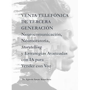 Bonachera, Dr. Agustín Amate Venta Telefónica de Tercera Generación: Neurocomunicación, Neurooratoria, Storytelling y Estrategias Avanzadas con IA para Vender con Voz Bonachera, Dr. Agustín Amate Venta Telefónica de Tercera Generación: Neurocomunicación, Neurooratoria, Storytelling y Estrategias Avanzadas con IA para Vender con Voz