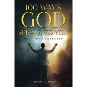 Avila, Robert A. 100 Ways God Speaks to You Book 2: Deep into Darkness Avila, Robert A. 100 Ways God Speaks to You Book 2: Deep into Darkness