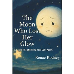 Rodney, miss Renae The Moon Who Lost Her Glow: A Gentle Tale of Finding Your Light Again Rodney, miss Renae The Moon Who Lost Her Glow: A Gentle Tale of Finding Your Light Again