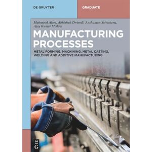 Alam, Mahmood Manufacturing Processes: Metal Forming, Machining, Metal Casting, Welding and Additive Manufacturing (De Gruyter Textbook) Alam, Mahmood Manufacturing Processes: Metal Forming, Machining, Metal Casting, Welding and Additive Manufacturing (De Gruyter Textbook)