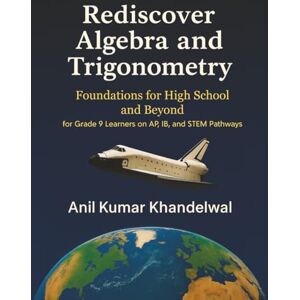Khandelwal, Mr. Anil Kumar Rediscover Algebra and Trigonometry: Foundations for High School and Beyond — For Grade 9 Learners on AP, IB & STEM Pathways Khandelwal, Mr. Anil Kumar Rediscover Algebra and Trigonometry: Foundations for High School and Beyond — For Grade 9 Learners on AP, IB & STEM Pathways
