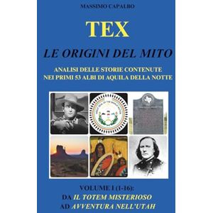 Capalbo, Massimo Tex. Le origini del mito: Analisi delle storie contenute nei primi 53 albi di Aquila della Notte Volume I (1-16): da Il totem misterioso ad Avventura nell'Utah Capalbo, Massimo Tex. Le origini del mito: Analisi delle storie contenute nei primi 53 albi di Aquila della Notte Volume I (1-16): da Il totem misterioso ad Avventura nell'Utah