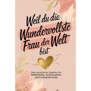 Dorn, Elena Weil du die wundervollste Frau der Welt bist: Dein persönlicher Begleiter für Selbstliebe, Achtsamkeit und Lebensfreude Dorn, Elena Weil du die wundervollste Frau der Welt bist: Dein persönlicher Begleiter für Selbstliebe, Achtsamkeit und Lebensfreude
