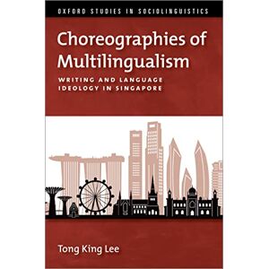 Oxford University Press Choreographies of Multilingualism: Writing and Language Ideology in Singapore (OXFORD STUDIES SOCIOLINGUISTICS SERIES) Oxford University Press Choreographies of Multilingualism: Writing and Language Ideology in Singapore (OXFORD STUDIES SOCIOLINGUISTICS SERIES)