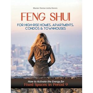Liotta-Dennis, Denise Feng Shui for High-Rise Homes, Apartments, Condos and Townhouses: How to Activate the Energy in Fixed Spaces for Period 9 Liotta-Dennis, Denise Feng Shui for High-Rise Homes, Apartments, Condos and Townhouses: How to Activate the Energy in Fixed Spaces for Period 9