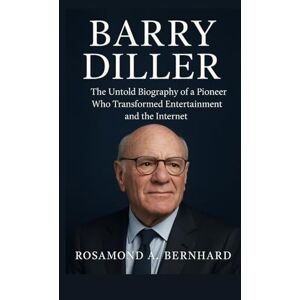 Bernhard, Rosamond A. Barry Diller: The Untold Biography of a Pioneer Who Transformed Entertainment and the Internet Bernhard, Rosamond A. Barry Diller: The Untold Biography of a Pioneer Who Transformed Entertainment and the Internet