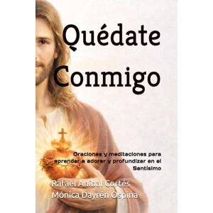 Cortés, Rafael Aníbal Quédate Conmigo: Oraciones y meditaciones para aprender a adorar y profundizar en el Santísimo Cortés, Rafael Aníbal Quédate Conmigo: Oraciones y meditaciones para aprender a adorar y profundizar en el Santísimo