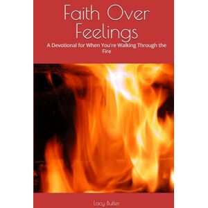 Butler, Mrs. Lacy Faith Over Feelings: A Devotional for When You're Walking Through the Fire Butler, Mrs. Lacy Faith Over Feelings: A Devotional for When You're Walking Through the Fire