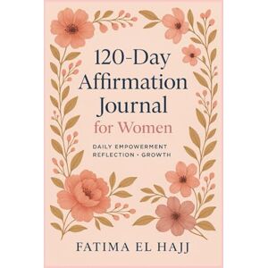 EL HAJJ, FATIMA 120-Day Affirmation Journal for Women: Daily Empowerment • Reflection • Growth EL HAJJ, FATIMA 120-Day Affirmation Journal for Women: Daily Empowerment • Reflection • Growth
