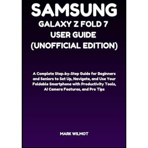 Wilmot, Mark Samsung Galaxy Z Fold 7 User Guide (Unofficial Edition): A Complete Step-by-Step Guide for Beginners and Seniors to Set Up, Navigate, and Use Your ... Tools, AI Camera Features, and Pro Tips Wilmot, Mark Samsung Galaxy Z Fold 7 User Guide (Unofficial Edition): A Complete Step-by-Step Guide for Beginners and Seniors to Set Up, Navigate, and Use Your ... Tools, AI Camera Features, and Pro Tips
