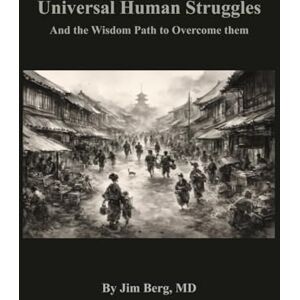 Berg, Jim Universal Human Struggles: And the Wisdom Path to Overcome them (The writings of Jim Berg, MD) Berg, Jim Universal Human Struggles: And the Wisdom Path to Overcome them (The writings of Jim Berg, MD)