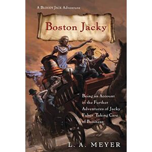 Meyer, L. A. Boston Jacky: Being An Account Of The Further Adventures Of Jacky Faber, Taking Care Of Business (Bloody Jack Adventures, 11) Meyer, L. A. Boston Jacky: Being An Account Of The Further Adventures Of Jacky Faber, Taking Care Of Business (Bloody Jack Adventures, 11)