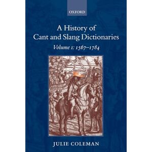 Coleman, Julie A History of Cant and Slang Dictionaries: Volume 1: 1567-1784 Coleman, Julie A History of Cant and Slang Dictionaries: Volume 1: 1567-1784
