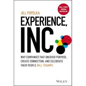 Popelka, Jill Experience, Inc.: Why Companies That Uncover Purpose, Create Connection, and Celebrate Their People Will Triumph Popelka, Jill Experience, Inc.: Why Companies That Uncover Purpose, Create Connection, and Celebrate Their People Will Triumph