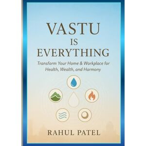 Patel, Rahul VASTU IS EVERYTHING: Transform Your Home & Workplace for Health, Wealth, and Harmony: Practical Guide to Applying Vastu Shastra, Energy Flow, and Daily Habits for Prosperity and Happiness Patel, Rahul VASTU IS EVERYTHING: Transform Your Home & Workplace for Health, Wealth, and Harmony: Practical Guide to Applying Vastu Shastra, Energy Flow, and Daily Habits for Prosperity and Happiness