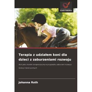 Roth Terapia z udziałem koni dla dzieci z zaburzeniami rozwoju: Koń jako środek terapeutyczny w przypadku zaburzeń rozwoju funkcji motorycznych: Ko¿ jako ... zaburze¿ rozwoju funkcji motorycznych Roth Terapia z udziałem koni dla dzieci z zaburzeniami rozwoju: Koń jako środek terapeutyczny w przypadku zaburzeń rozwoju funkcji motorycznych: Ko¿ jako ... zaburze¿ rozwoju funkcji motorycznych