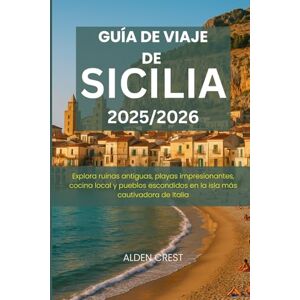 CREST, ALDEN GUÍA DE VIAJE DE SICILIA 2025/2026: Explora ruinas antiguas, playas impresionantes, cocina local y pueblos escondidos en la isla más cautivadora de Italia CREST, ALDEN GUÍA DE VIAJE DE SICILIA 2025/2026: Explora ruinas antiguas, playas impresionantes, cocina local y pueblos escondidos en la isla más cautivadora de Italia