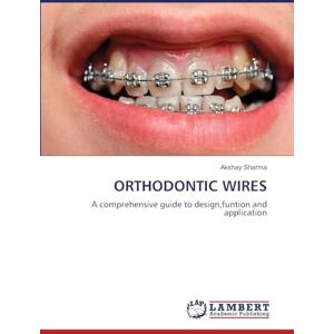 Sharma, Akshay ORTHODONTIC WIRES: A comprehensive guide to design,funtion and application Sharma, Akshay ORTHODONTIC WIRES: A comprehensive guide to design,funtion and application
